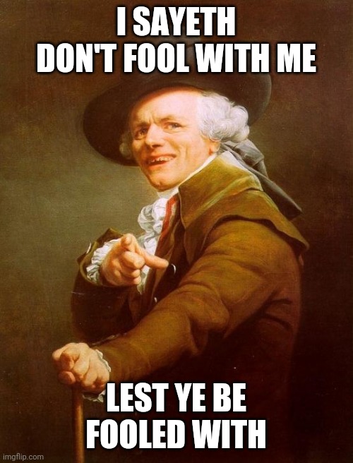 Don't f--- with me | I SAYETH DON'T FOOL WITH ME; LEST YE BE FOOLED WITH | image tagged in memes,joseph ducreux | made w/ Imgflip meme maker