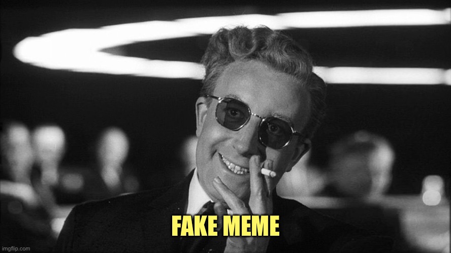 Doctor Strangelove says... | FAKE MEME | image tagged in doctor strangelove says | made w/ Imgflip meme maker