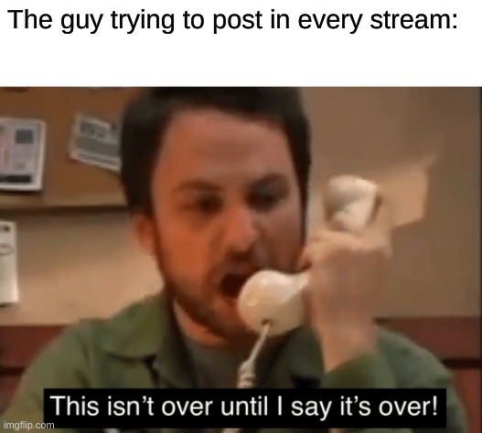 The guy trying to post in every stream: | made w/ Imgflip meme maker