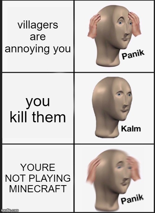 killing villagers irl | villagers are annoying you; you kill them; YOURE NOT PLAYING MINECRAFT | image tagged in memes,panik kalm panik | made w/ Imgflip meme maker