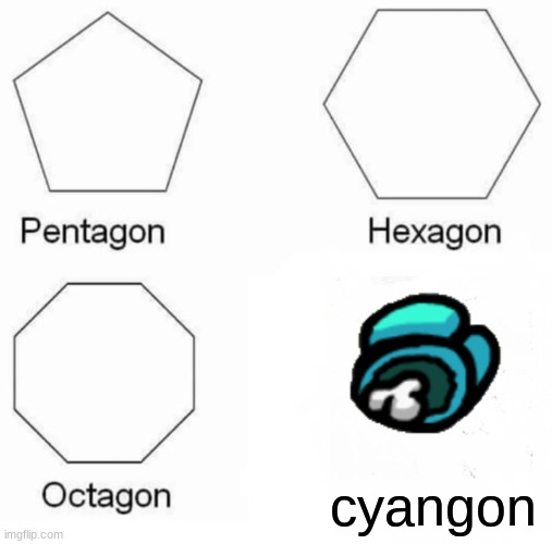 cyangon | cyangon | image tagged in memes,pentagon hexagon octagon | made w/ Imgflip meme maker