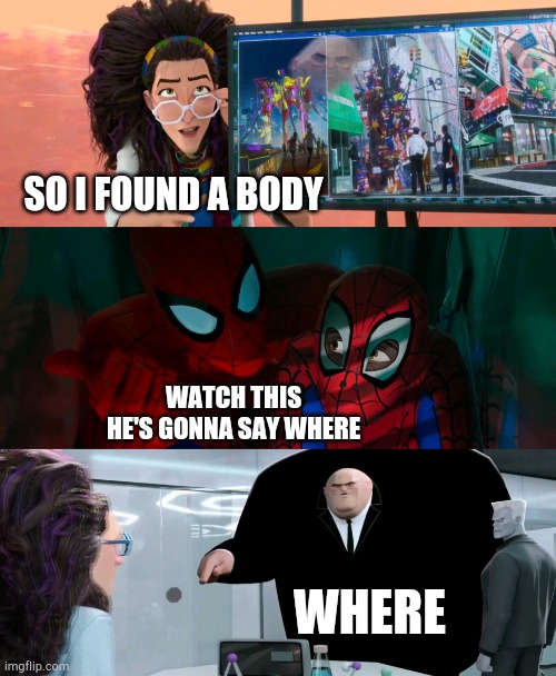 Where | SO I FOUND A BODY; WATCH THIS HE'S GONNA SAY WHERE; WHERE | image tagged in pretty standard stuff | made w/ Imgflip meme maker