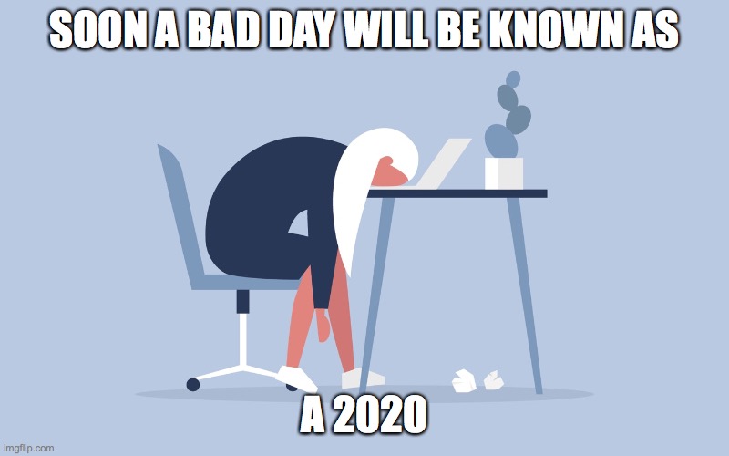 Bad Day | SOON A BAD DAY WILL BE KNOWN AS; A 2020 | image tagged in bad day,2020,slang | made w/ Imgflip meme maker