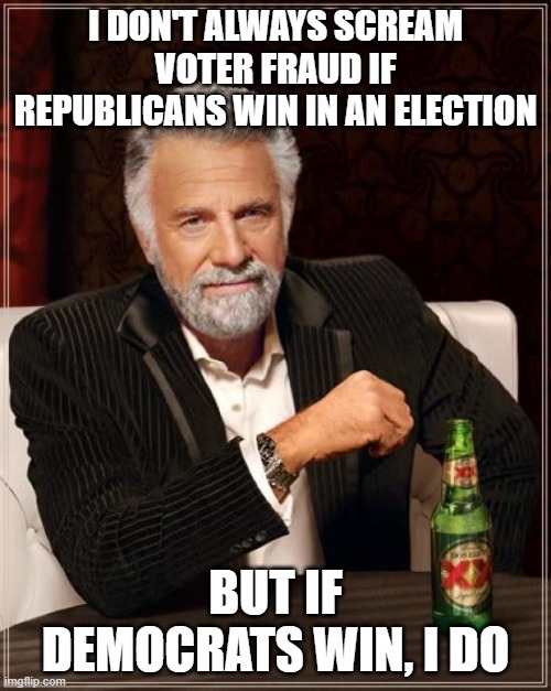 The Most Interesting Man In The World | I DON'T ALWAYS SCREAM VOTER FRAUD IF REPUBLICANS WIN IN AN ELECTION; BUT IF DEMOCRATS WIN, I DO | image tagged in memes,the most interesting man in the world | made w/ Imgflip meme maker