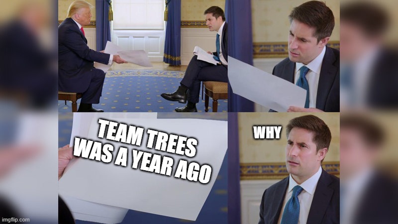 its true | WHY; TEAM TREES WAS A YEAR AGO | image tagged in trump giving man paper | made w/ Imgflip meme maker