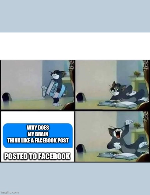 Facebook | WHY DOES MY BRAIN THINK LIKE A FACEBOOK POST; POSTED TO FACEBOOK | image tagged in tom reads a book | made w/ Imgflip meme maker