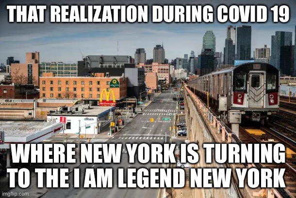 Covid | THAT REALIZATION DURING COVID 19; WHERE NEW YORK IS TURNING TO THE I AM LEGEND NEW YORK | image tagged in covid-19,new york city,my zombie apocalypse team | made w/ Imgflip meme maker