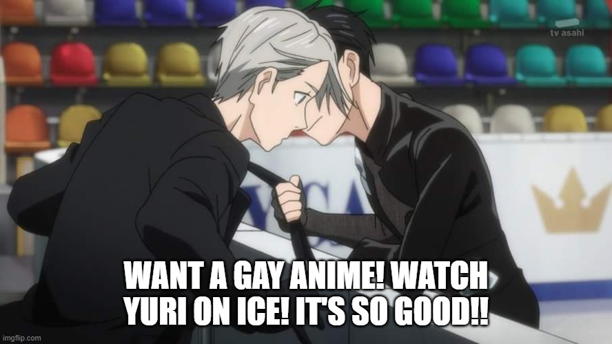 Yuri on Ice | WANT A GAY ANIME! WATCH YURI ON ICE! IT'S SO GOOD!! | image tagged in yuri on ice | made w/ Imgflip meme maker