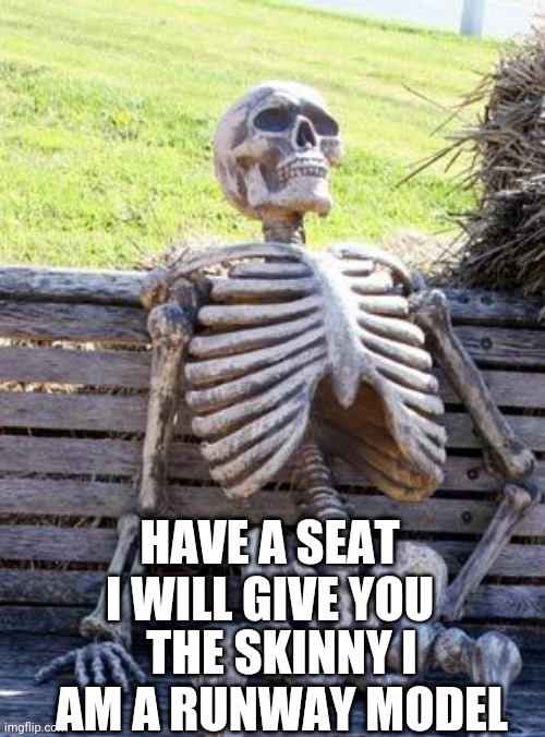 Waiting Skeleton | HAVE A SEAT I WILL GIVE YOU; THE SKINNY I AM A RUNWAY MODEL | image tagged in memes,waiting skeleton | made w/ Imgflip meme maker