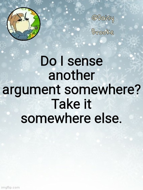 Daisy's Christmas template | Do I sense another argument somewhere?
Take it somewhere else. | image tagged in daisy's christmas template | made w/ Imgflip meme maker