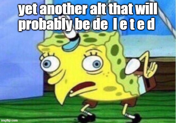 idek what im doin | yet another alt that will probably be de  l e t e d | image tagged in memes,mocking spongebob | made w/ Imgflip meme maker
