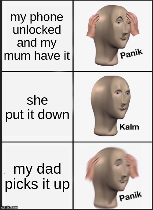 ooooo nooooo | my phone unlocked and my mum have it; she put it down; my dad picks it up | image tagged in memes,panik kalm panik | made w/ Imgflip meme maker