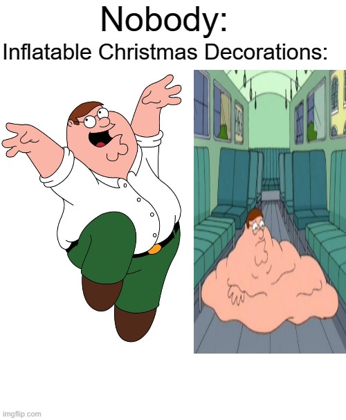 Christmas decorations are messed up for almost everyone in my neighborhood lol | Nobody:; Inflatable Christmas Decorations: | image tagged in memes,funny,christmas,nobody,funny memes,relatable | made w/ Imgflip meme maker
