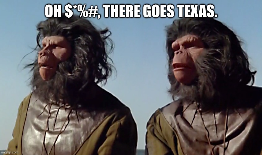 Spaceballs Apes | OH $*%#, THERE GOES TEXAS. | image tagged in spaceballs apes | made w/ Imgflip meme maker