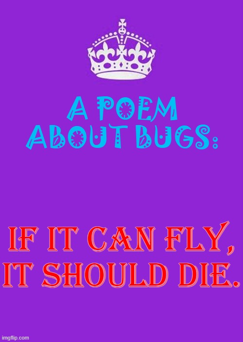 y a s lol | A POEM ABOUT BUGS:; IF IT CAN FLY,
IT SHOULD DIE. | image tagged in memes,keep calm and carry on purple | made w/ Imgflip meme maker