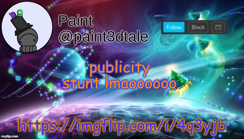 https://imgflip.com/i/4q3yjb | https://imgflip.com/i/4q3yjb; publicity stunt lmaoooooo | image tagged in paint festive announcement | made w/ Imgflip meme maker