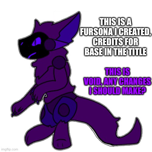 Base created by Yellowmocha | THIS IS A FURSONA I CREATED, CREDITS FOR BASE IN THE TITLE; THIS IS VOID, ANY CHANGES I SHOULD MAKE? | made w/ Imgflip meme maker