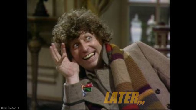 Tom Baker bye bye | LATER,,, | image tagged in tom baker bye bye | made w/ Imgflip meme maker