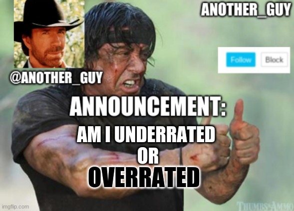 ik this isnt an announcement but still.... | AM I UNDERRATED 
OR; OVERRATED | image tagged in a n n o u c e m e n t,another_guy | made w/ Imgflip meme maker