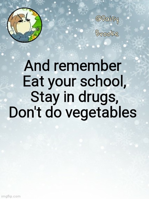 Simple as that | And remember 
Eat your school,
Stay in drugs,
Don't do vegetables | image tagged in daisy's christmas template | made w/ Imgflip meme maker