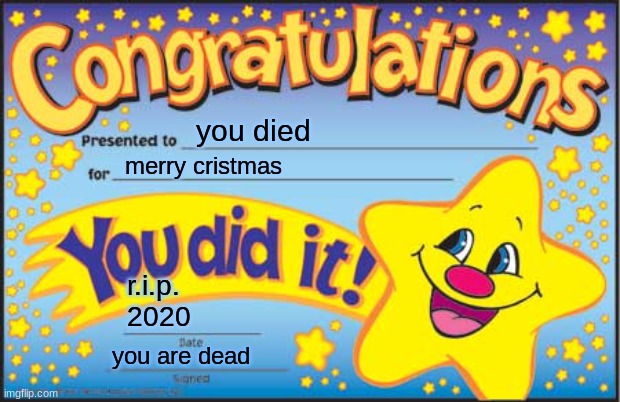 Happy Star Congratulations Meme | you died; merry cristmas; r.i.p.
2020; you are dead | image tagged in memes,happy star congratulations | made w/ Imgflip meme maker