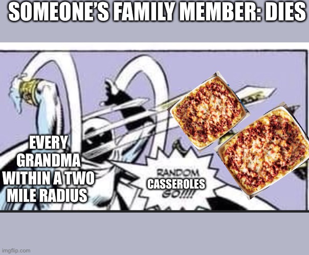 I’m not complaining I do like a good one every once in a while | SOMEONE’S FAMILY MEMBER: DIES; EVERY GRANDMA WITHIN A TWO MILE RADIUS; CASSEROLES | image tagged in random bullshit go | made w/ Imgflip meme maker