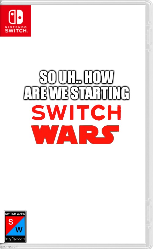 Switch Wars Template | SO UH.. HOW ARE WE STARTING | image tagged in switch wars template | made w/ Imgflip meme maker