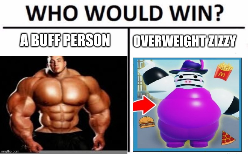 Buff Or Fat | OVERWEIGHT ZIZZY; A BUFF PERSON | image tagged in who would win | made w/ Imgflip meme maker