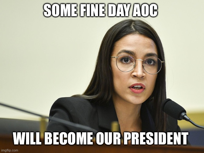 SOME FINE DAY AOC WILL BECOME OUR PRESIDENT | made w/ Imgflip meme maker