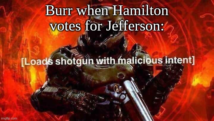 sorry I havent been posting stuff for a while | Burr when Hamilton votes for Jefferson: | image tagged in loads shotgun with malicious intent | made w/ Imgflip meme maker