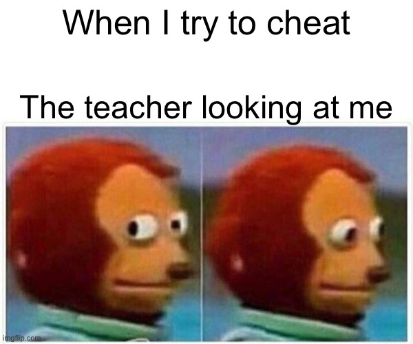 Monkey Puppet Meme | When I try to cheat The teacher looking at me | image tagged in memes,monkey puppet | made w/ Imgflip meme maker