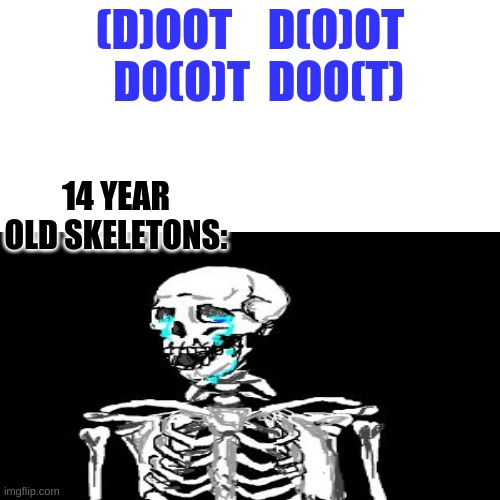 DOOT | (D)OOT    D(O)OT   DO(O)T  DOO(T); 14 YEAR OLD SKELETONS: | image tagged in doot,dootie elish | made w/ Imgflip meme maker