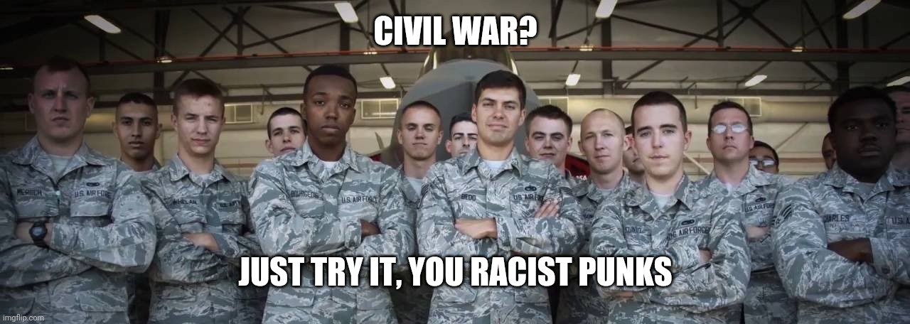 CIVIL WAR? JUST TRY IT, YOU RACIST PUNKS | image tagged in air force,diversity,no racism,us military,i don't think it means what you think it means,traitors | made w/ Imgflip meme maker