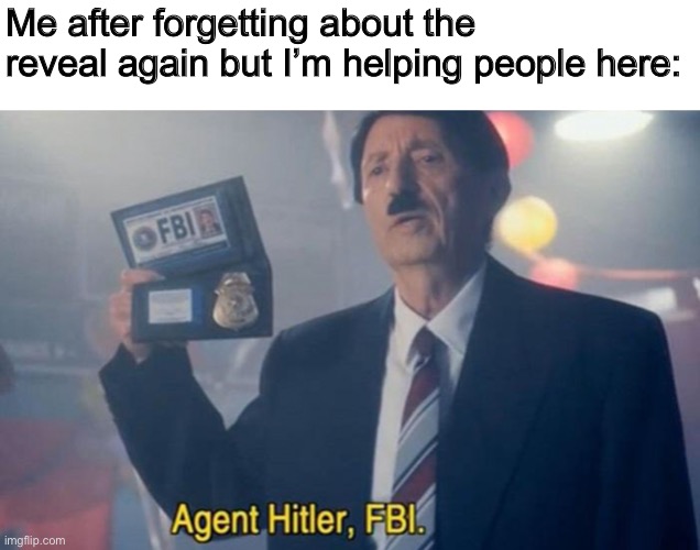 Me after forgetting about the reveal again but I’m helping people here: | made w/ Imgflip meme maker