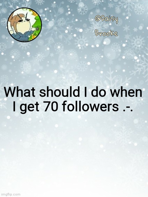 Daisy's Christmas template | What should I do when I get 70 followers .-. | image tagged in daisy's christmas template | made w/ Imgflip meme maker