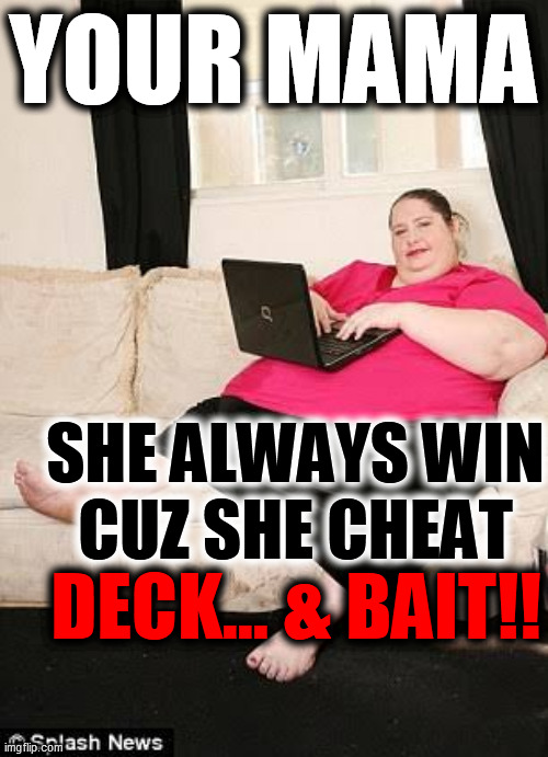 Fat woman on computer | YOUR MAMA SHE ALWAYS WIN
CUZ SHE CHEAT DECK... & BAIT!! | image tagged in fat woman on computer | made w/ Imgflip meme maker