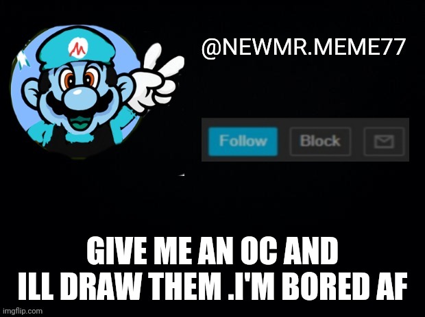 GIVE ME AN OC AND ILL DRAW THEM .I'M BORED AF | image tagged in memes | made w/ Imgflip meme maker