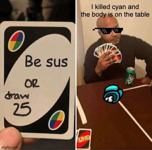 UNO Draw 25 Cards Meme | I killed cyan and the body is on the table; Be sus | image tagged in memes,uno draw 25 cards | made w/ Imgflip meme maker
