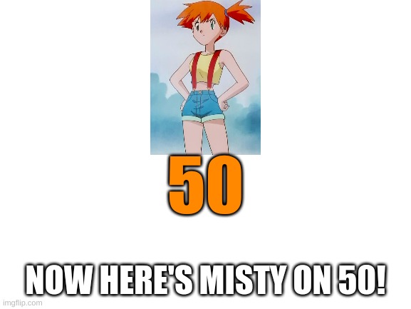 Blank White Template | 50 NOW HERE'S MISTY ON 50! | image tagged in blank white template | made w/ Imgflip meme maker