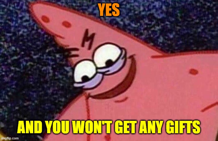 Evil Patrick  | YES AND YOU WON'T GET ANY GIFTS | image tagged in evil patrick | made w/ Imgflip meme maker