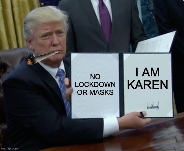 Trump Bill Signing | NO LOCKDOWN OR MASKS; I AM KAREN | image tagged in memes,trump bill signing | made w/ Imgflip meme maker