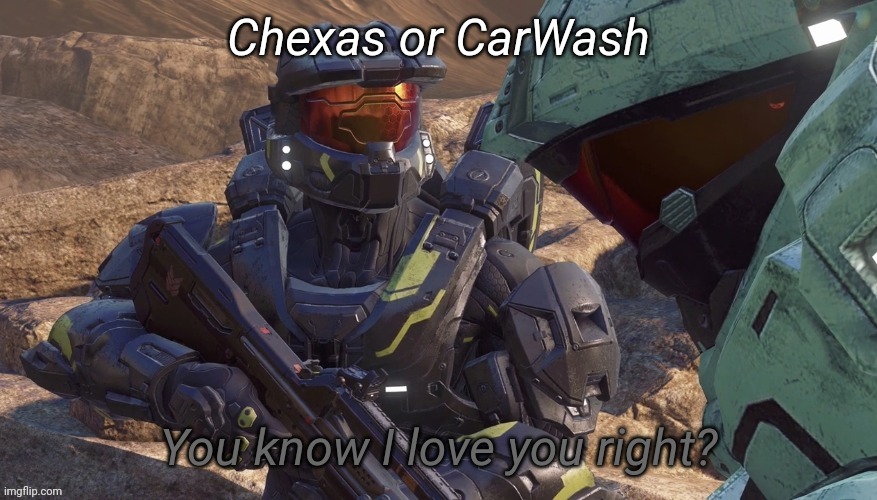 You know that I love you right | Chexas or CarWash | image tagged in you know that i love you right | made w/ Imgflip meme maker