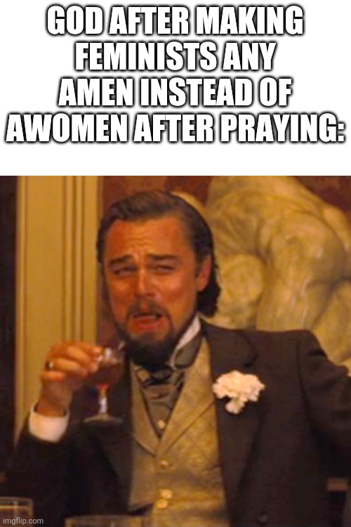 Barely realized this. Anyone else??? | GOD AFTER MAKING FEMINISTS ANY AMEN INSTEAD OF AWOMEN AFTER PRAYING: | image tagged in memes,laughing leo | made w/ Imgflip meme maker