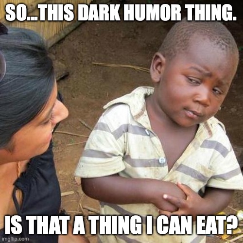 Comedy is the best medicine, but not a food source. | SO...THIS DARK HUMOR THING. IS THAT A THING I CAN EAT? | image tagged in memes,third world skeptical kid,politically incorrect,dark humor,food,why did i make this | made w/ Imgflip meme maker