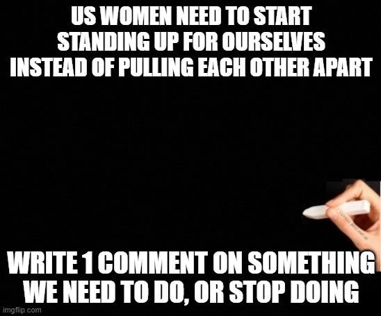 girls/women only | US WOMEN NEED TO START STANDING UP FOR OURSELVES INSTEAD OF PULLING EACH OTHER APART; WRITE 1 COMMENT ON SOMETHING WE NEED TO DO, OR STOP DOING | image tagged in standing up for yourself be the bad guy,women,stand up,pride,women talking,strong women | made w/ Imgflip meme maker