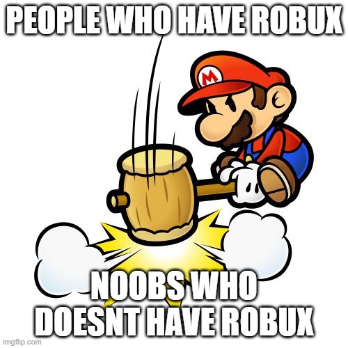 Mario Hammer Smash | PEOPLE WHO HAVE ROBUX; NOOBS WHO DOESNT HAVE ROBUX | image tagged in memes,mario hammer smash | made w/ Imgflip meme maker