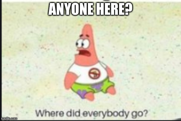 alone patrick | ANYONE HERE? | image tagged in alone patrick | made w/ Imgflip meme maker