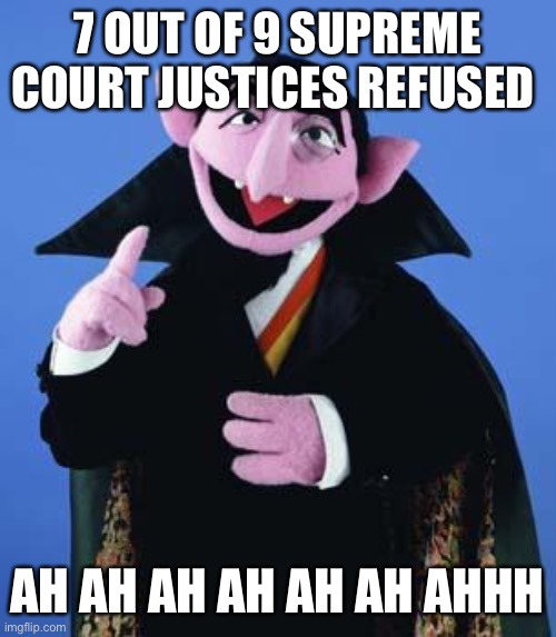 The Count | 7 OUT OF 9 SUPREME COURT JUSTICES REFUSED AH AH AH AH AH AH AHHH | image tagged in the count | made w/ Imgflip meme maker