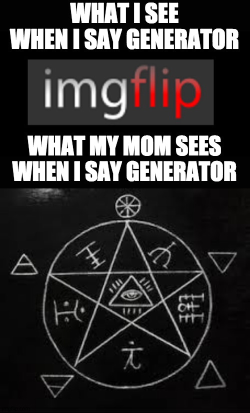 D  E  V  I  L | WHAT I SEE WHEN I SAY GENERATOR; WHAT MY MOM SEES WHEN I SAY GENERATOR | image tagged in pentagon,devil,what can i say except aaaaaaaaaaa,what can i say except delete this,you're gonna have a bad time | made w/ Imgflip meme maker