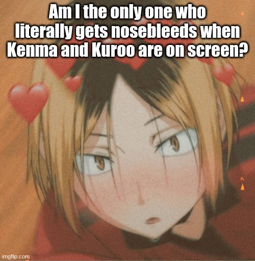 (assuming im not the only one who watches Haikyuu!!) | Am I the only one who literally gets nosebleeds when Kenma and Kuroo are on screen? | image tagged in kenma is hott | made w/ Imgflip meme maker